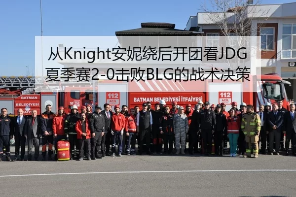 从Knight安妮绕后开团看JDG夏季赛2-0击败BLG的战术决策