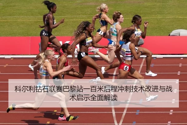 科尔利钻石联赛巴黎站一百米后程冲刺技术改进与战术启示全面解读