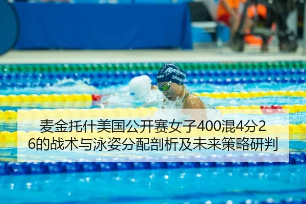 麦金托什美国公开赛女子400混4分26的战术与泳姿分配剖析及未来策略研判