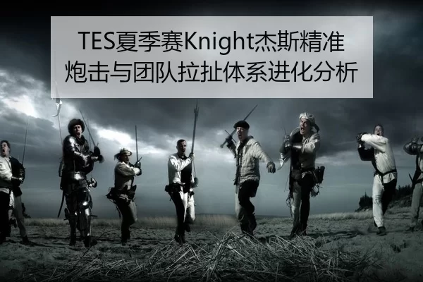 TES夏季赛Knight杰斯精准炮击与团队拉扯体系进化分析