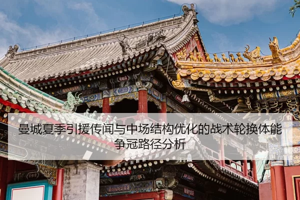 曼城夏季引援传闻与中场结构优化的战术轮换体能争冠路径分析
